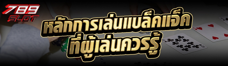 หลักการเล่นแบล็คแจ็ค ที่ผู้เล่นควรรู้