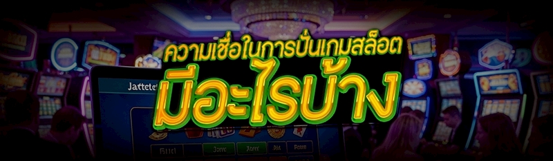 ความเชื่อในการปั่นเกมสล็อต มีอะไรบ้าง